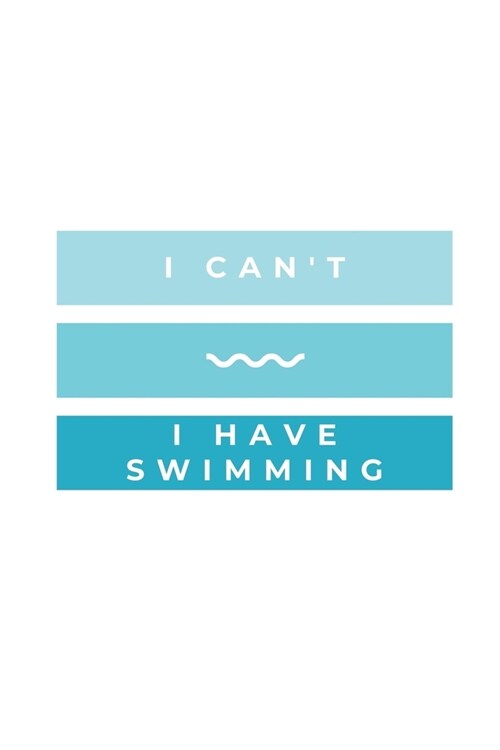 I Cant - I Have Swimming: Notebook / Simple Blank Lined Writing Journal / Swimming Lovers / Coaches / Fans / Goal Setting / Sports / Training / (Paperback)