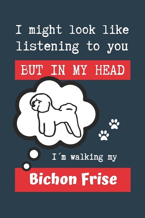 I Might Look Like Listening to You But in My Head I큟 Walking My Bichon Frise: BLANK LINED DOG JOURNAL - Keep Track of Your Dogs Life: Record Veterin (Paperback)