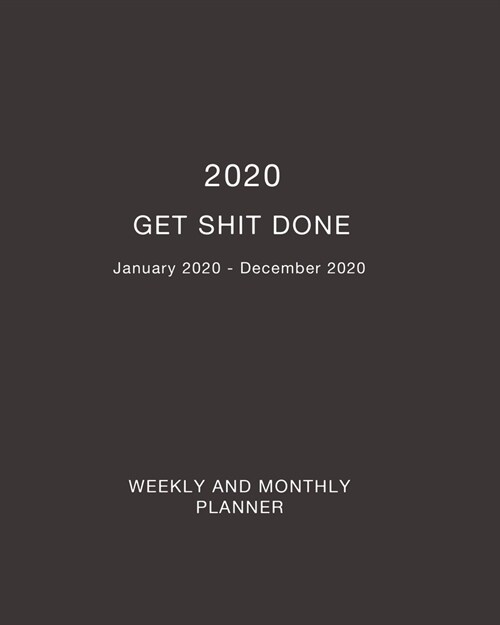 2020 Get Shit Done Weekly and Monthly Planner: Weekly and Monthly Planner January 2020 - December 2020 (Paperback)