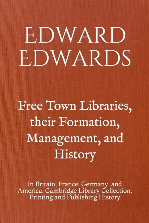 Free Town Libraries, their Formation, Management, and History: In Britain, France, Germany, and America. Cambridge Library Collection. Printing and Pu (Paperback)