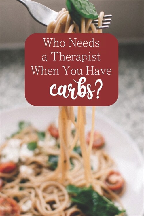 Who Needs a Therapist When You Have Carbs?: 100-page blank lined journal featuring carb lovers quote (Paperback)