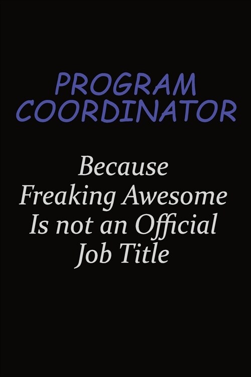 Program Coordinator Because Freaking Awesome Is Not An Official Job Title: Career journal, notebook and writing journal for encouraging men, women and (Paperback)