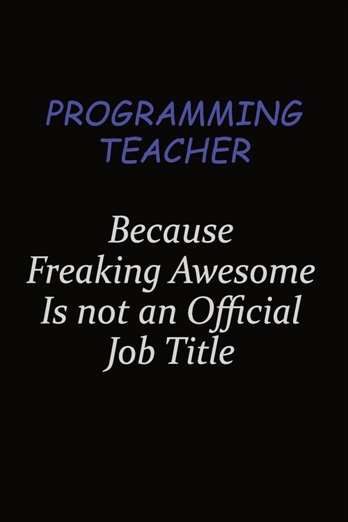 programming teacher Because Freaking Awesome Is Not An Official Job Title: Career journal, notebook and writing journal for encouraging men, women and (Paperback)
