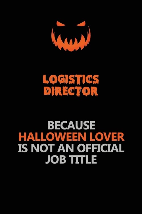 Logistics Director Because Halloween Lover Is Not An Official Job Title: Halloween Scary Pumpkin Jack OLantern 120 Pages 6x9 Blank Lined Paper Notebo (Paperback)