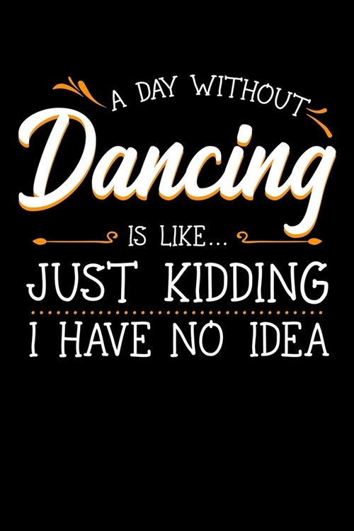 A Day Without Dancing Is Like Just Kidding I Have No Idea: Dancer Notebook to Write in, 6x9, Lined, 120 Pages Journal (Paperback)