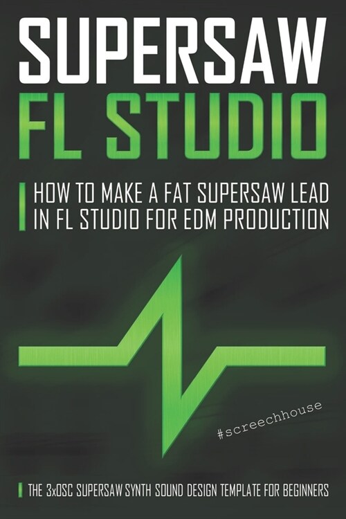 Supersaw FL Studio: How to Make a Fat Supersaw Lead in FL Studio for EDM Production (The 3xOsc Supersaw Synth Sound Design Template for Be (Paperback)