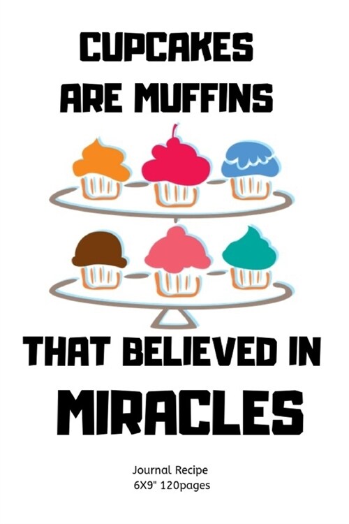 Cupcakes Are Muffins That Believed in Miracles.: A blank Recipe Journal to write Ideas Notebook Kitchen Novelty Gift Diary for cook Lovers, Lined Bake (Paperback)