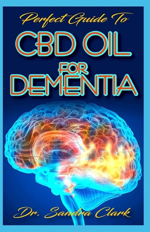 Perfect guide to CBD Oil for dementia: It entails all to know about CBD Oil and dementia, including how to handle the patients (Paperback)