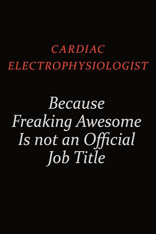 Cardiac electrophysiologist Because Freaking Awesome Is Not An Official Job Title: Career journal, notebook and writing journal for encouraging men, w (Paperback)