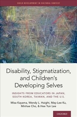 Disability, Stigmatization, and Childrens Developing Selves: Insights from Educators in Japan, South Korea, Taiwan, and the U.S. (Hardcover)
