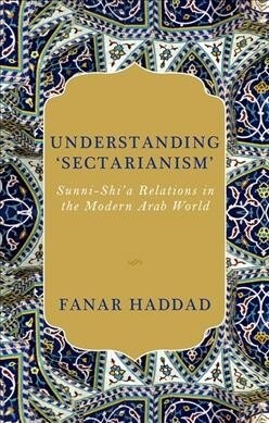 Understanding sectarianism: Sunni-Shia Relations in the Modern Arab World (Hardcover)