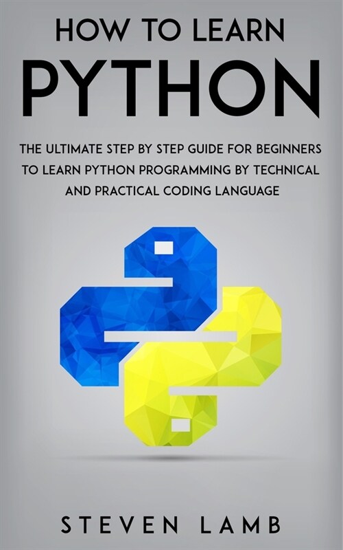 How To Learn Python: The Ultimate Step By Step Guide For Beginners To Learn Python Programming By Technical And Practical Coding Language (Paperback)