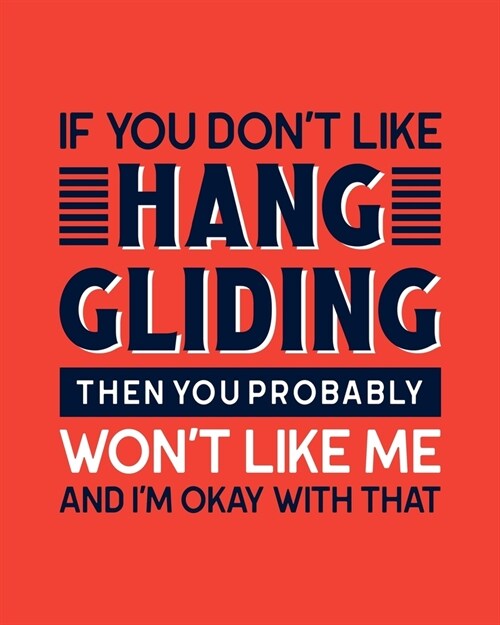 If You Dont Like Hang Gliding Then You Probably Wont Like Me and Im OK With That: Hang Gliding Gift for People Who Love to Hang Glide - Funny Sayin (Paperback)