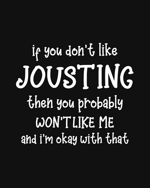 If You Dont Like Jousting Then You Probably Wont Like Me and Im OK With That: Jousting Gift for People Who Love to Joust - Funny Saying on Cover fo (Paperback)
