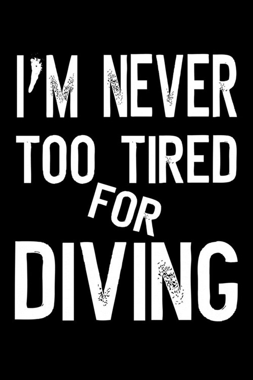 Im Never Too Tired For Diving: Scuba Diving Journal Log Book (6 x 9, 110 Pages) Diver Notebook, Funny Quote Cover (Paperback)
