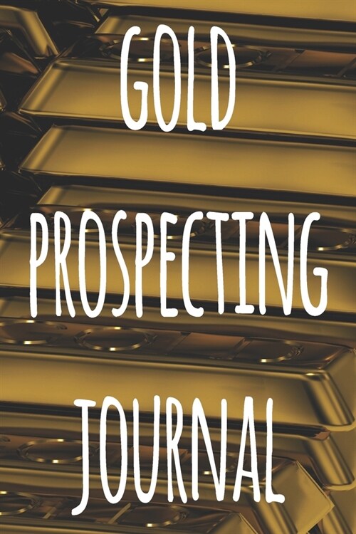 Gold Prospecting Journal: The ideal way to track your gold finds when prospecting - perfect gift for the gold enthusaiast in your life! (Paperback)
