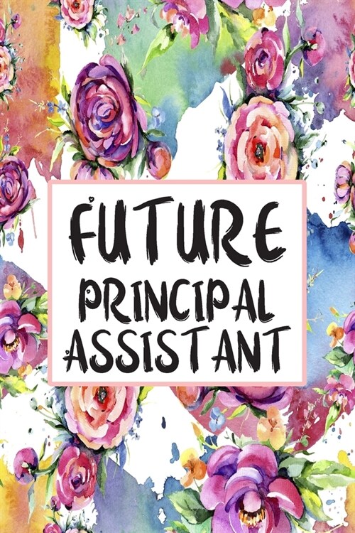 Future Principal Assistant: Blank Lined Journal For Principal Assistants Gifts Floral Notebook (Paperback)