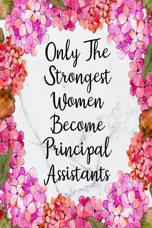 Only The Strongest Women Become Principal Assistants: Blank Lined Journal For Principal Assistants Gifts Floral Notebook (Paperback)