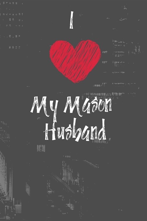 I Love My Mason Husband: Show pride for your husbands career. Notebook Journal 120 Lined Pages (Paperback)