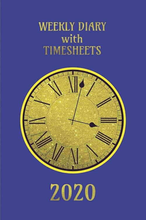 Weekly Diary with TimeSheets 2020: Weekly Diary with added Timesheets for Workers/Business People etc - Blue and Gold Colour Cover (Paperback)