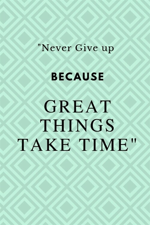 Never Give up Because Great Things Take Time: Notebook Novelty Gift for Quotes Lover,6x9 lined blank 100 pages, White papers Green cover (Paperback)