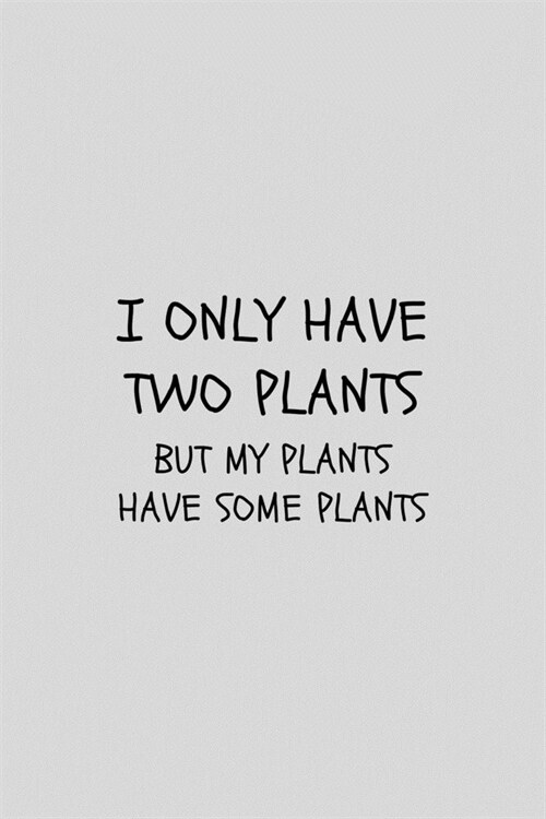 I Only Have Two Plants But My Plants Have Some Plants: Funny Gardening Lined Simple Journal Composition Notebook (6 x 9) 120 Pages (Paperback)