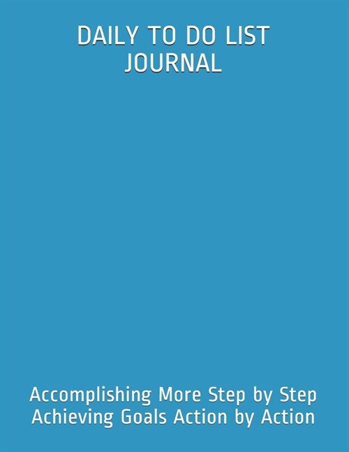Daily to Do List Journal: Accomplishing More Step by Step Achieving Goals Action by Action (Paperback)