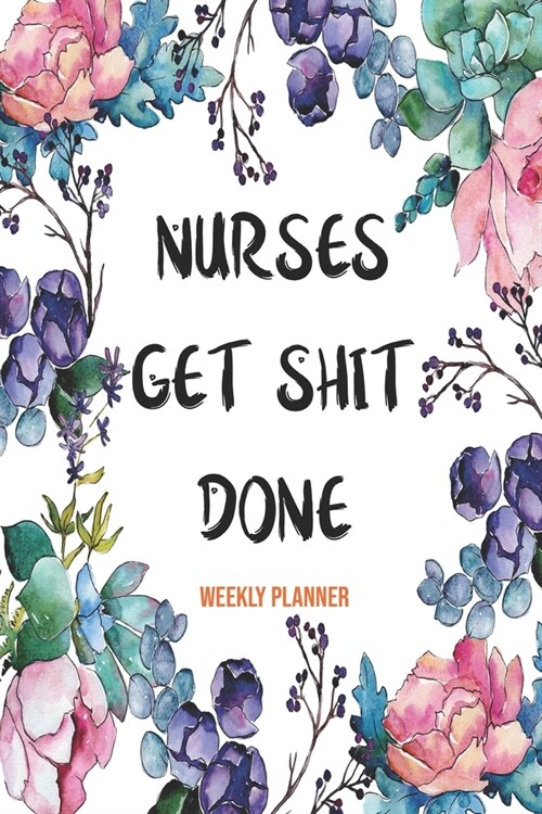 Weekly Planner Nurses Get Shit Done: Cute Planner For Nurses 12 Month Calendar Schedule Agenda Organizer (Paperback)