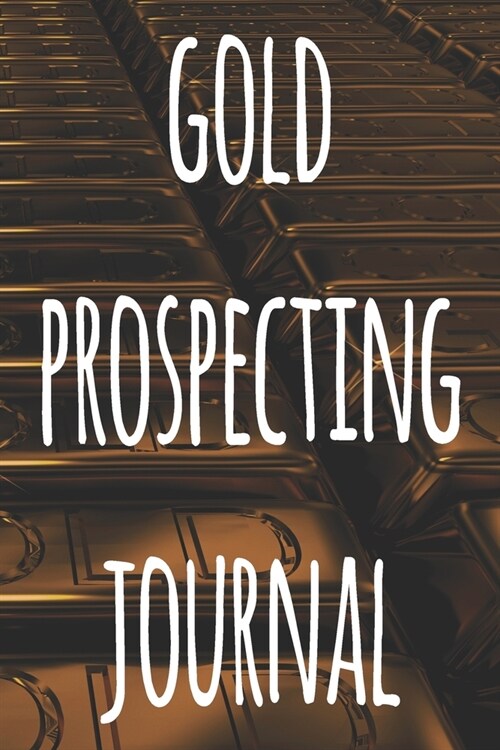 Gold Prospecting Journal: The ideal way to track your gold finds when prospecting - perfect gift for the gold enthusaiast in your life! (Paperback)