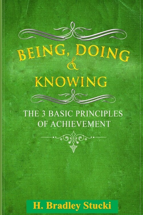 Being, Doing & Knowing: The 3 Basic Principles of Achievement (Paperback)