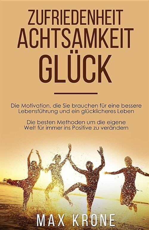 Zufriedenheit Achtsamkeit Gl?k: Die Motivation, die Sie brauchen f? eine bessere Lebensf?rung und ein gl?klicheres Leben Die besten Methoden um di (Paperback)