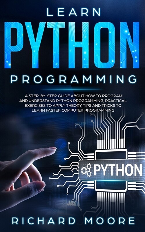 Learn Python Programming: A Step-by-Step Guide about How to Program and Understand Python Programming, Practical Exercises to Apply Theory, Tips (Paperback)