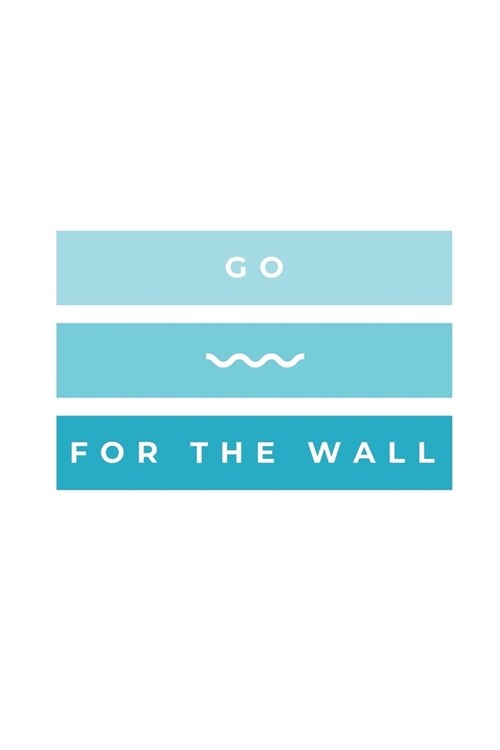 Go For The Wall: Notebook / Simple Blank Lined Writing Journal / Swimmers / Swimming Pool Lovers / Fans / Practice / Training / Coachin (Paperback)