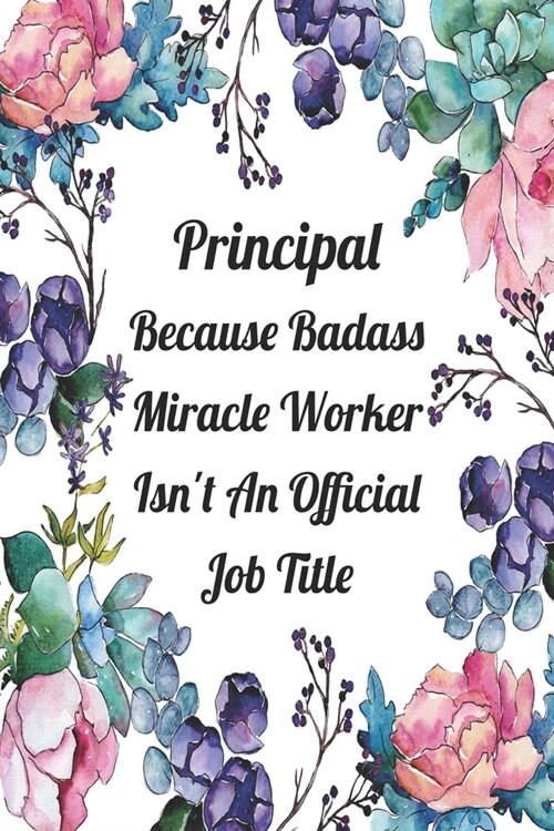 Principal Because Badass Miracle Worker Isnt An Official Job Title: Blank Lined Journal For Principals Floral Notebook Principal Gifts (Paperback)