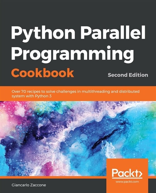 Python Parallel Programming Cookbook : Over 70 recipes to solve challenges in multithreading and distributed system with Python 3, 2nd Edition (Paperback, 2 Revised edition)