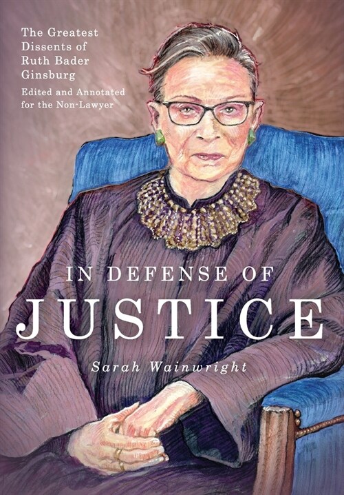 In Defense of Justice: The Greatest Dissents of Ruth Bader Ginsburg: Edited and Annotated for the Non-Lawyer (Hardcover)