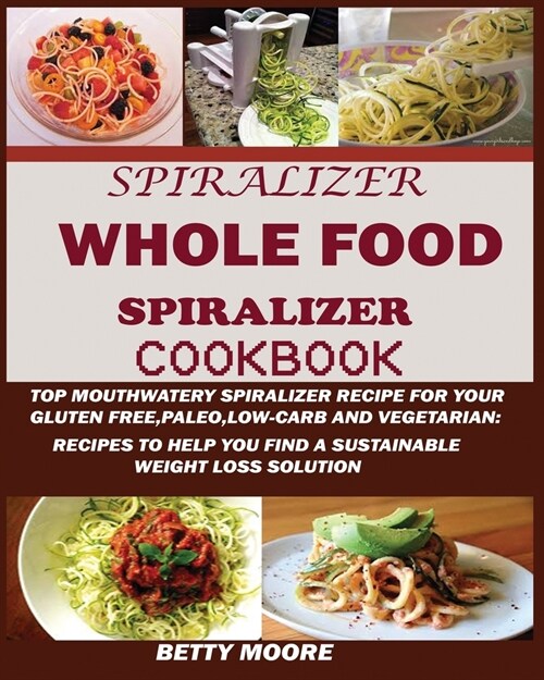 The Whole Food Spiralizer Cookbook: Top Mouth Watery Spiralizer Recipes for Your Gluten Free, Paleo, Low Carb and Vegetarian: Recipes to Help You Find (Paperback)