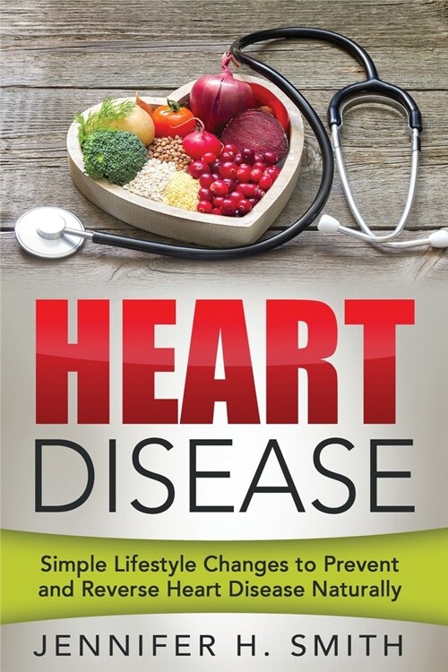 Heart Disease: Simple Lifestyle Changes to Prevent and Reverse Heart Disease Naturally (Paperback)