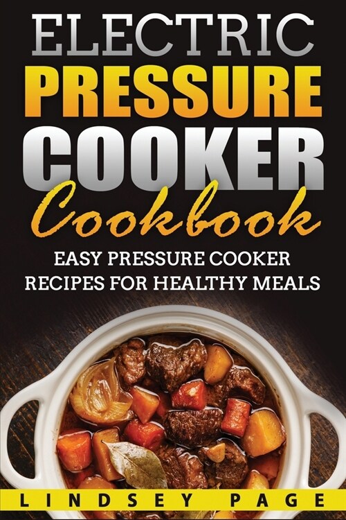 Electric Pressure Cooker Cookbook: Easy Pressure Cooker Recipes for Healthy Meals (Paperback)