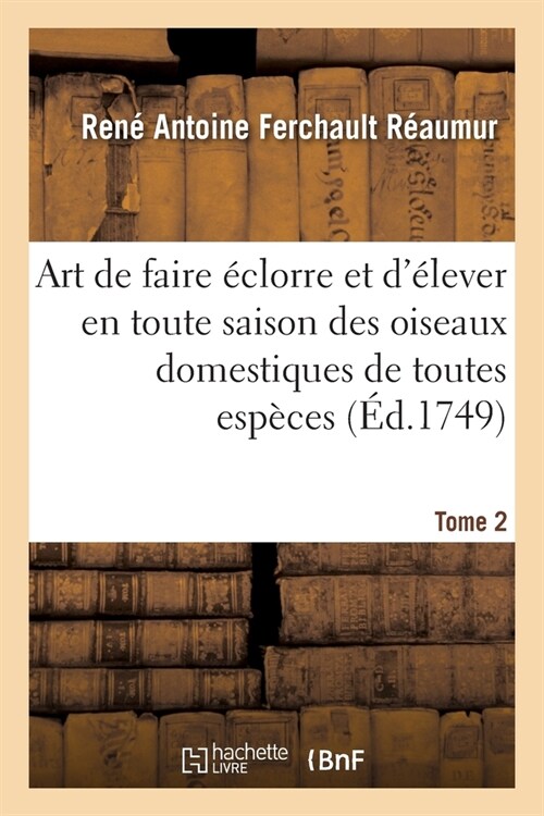 Art de faire ?lorre et d?ever en toute saison des oiseaux domestiques de toutes esp?es. Tome 2 (Paperback)