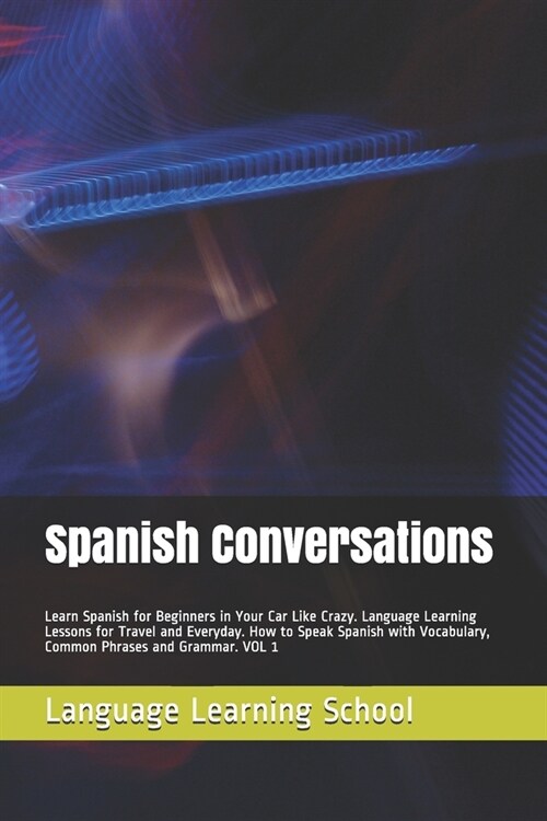 Spanish Conversations: Learn Spanish for Beginners in Your Car Like Crazy. Language Learning Lessons for Travel and Everyday. How to Speak Sp (Paperback)