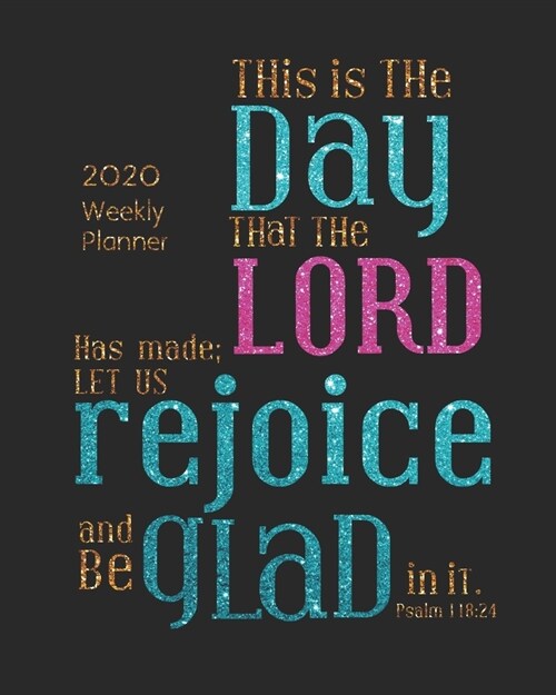 This is the day that the Lord has made; Let us rejoice and be glad in it (2020 Weekly Planner): Bible Verses Weekly Daily Monthly Planner / Christian (Paperback)