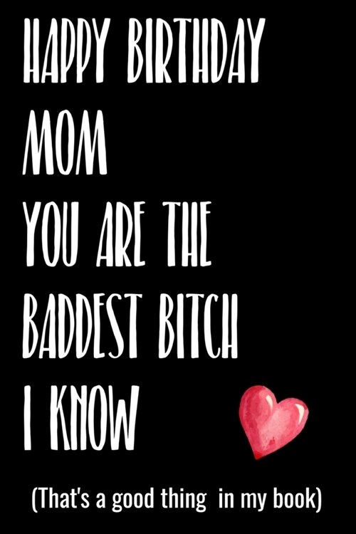 Happy Birthday Mom You Are The Baddest Bitch I Know (Thats a good thing in my book): Get this funny journal for you bad ass mom that you love a perfe (Paperback)