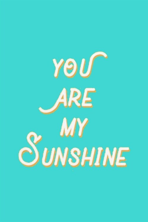 You Are My Sunshine: Lined Notebook, 110 Pages -Fun and Inspirational Quote on Turquoise Matte Soft Cover, 6X9 Journal for women girls teen (Paperback)