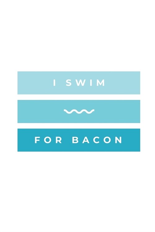 I Swim For Bacon: Notebook / Simple Blank Lined Writing Journal / Swimmers / Swimming Pool Lovers / Fans / Practice / Training / Coachin (Paperback)