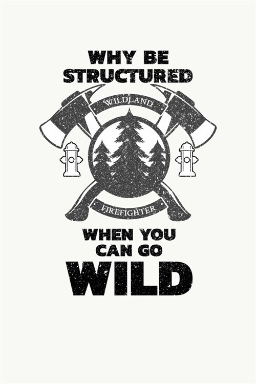 Why Be Structured When You Can Be Wild Wildland Firefighter: Wildland Firefighter and Smoke Jumper Notebook or Journal (Paperback)