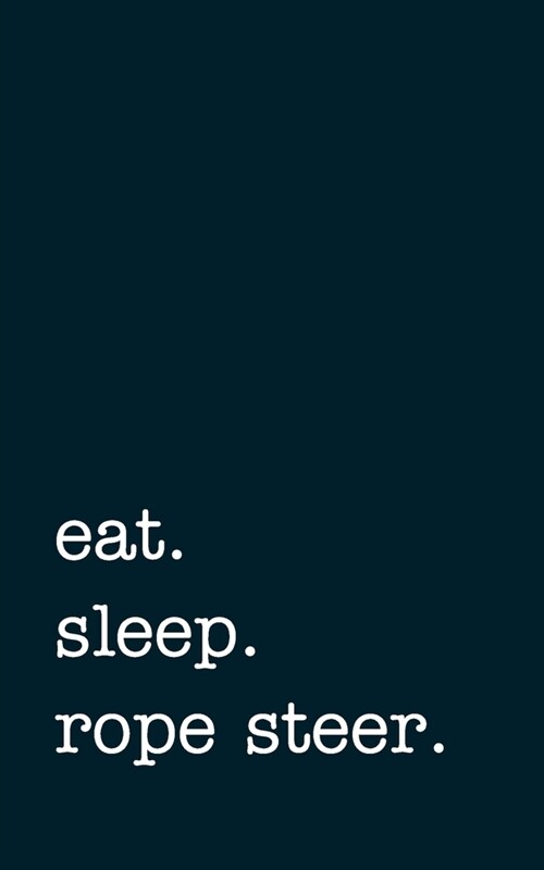 eat. sleep. rope steer. - Lined Notebook: Writing Journal (Paperback)