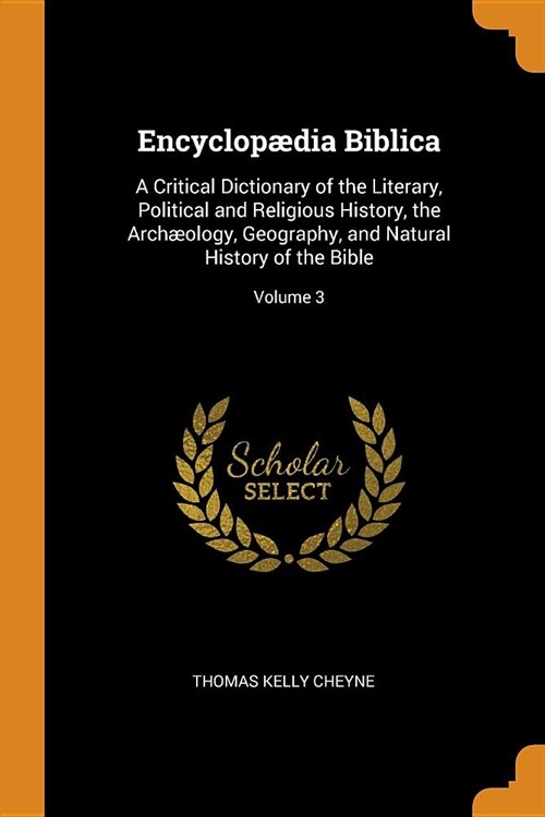 Encyclop?ia Biblica: A Critical Dictionary of the Literary, Political and Religious History, the Arch?logy, Geography, and Natural History (Paperback)