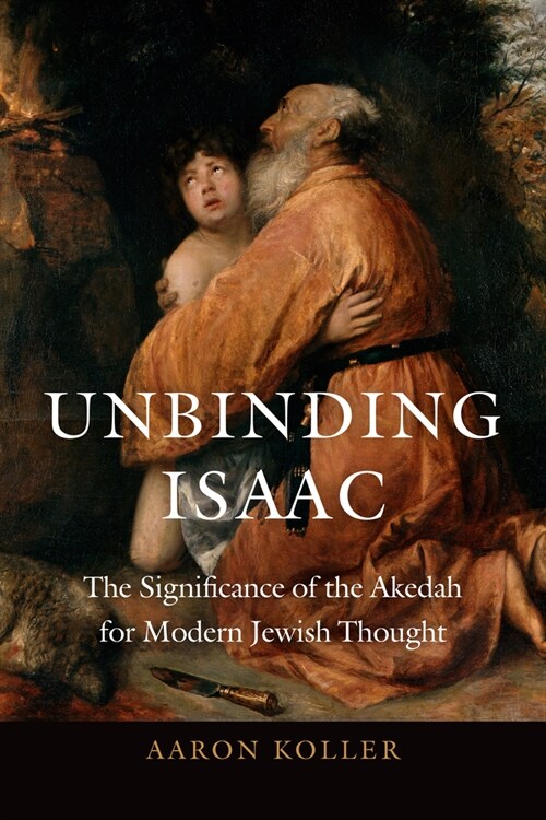 Unbinding Isaac: The Significance of the Akedah for Modern Jewish Thought (Hardcover)