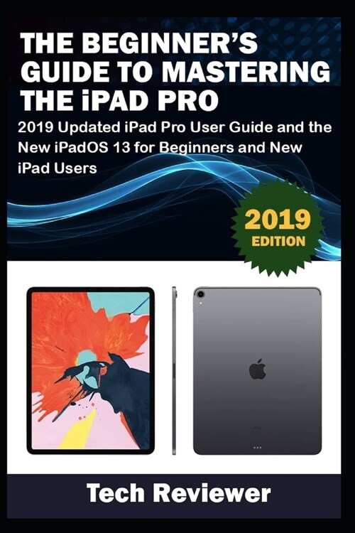 The Beginners Guide to Mastering The iPad Pro: 2019 Updated iPad Pro User Guide and the New iPadOS 13 for Beginners and New iPad Users (Paperback)